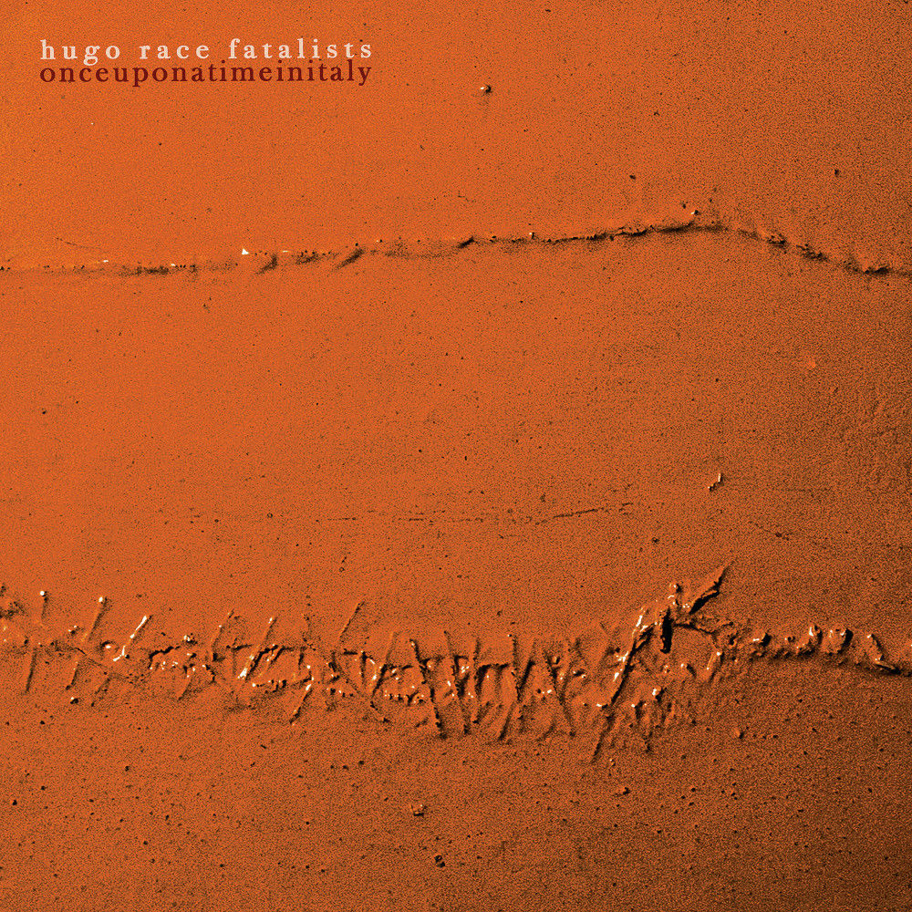 Hugo Race Fatalists – Once Upon A Time In Italy