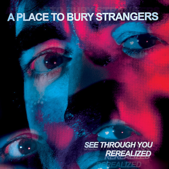 A Place To Bury Strangers – See Through You Rerealized